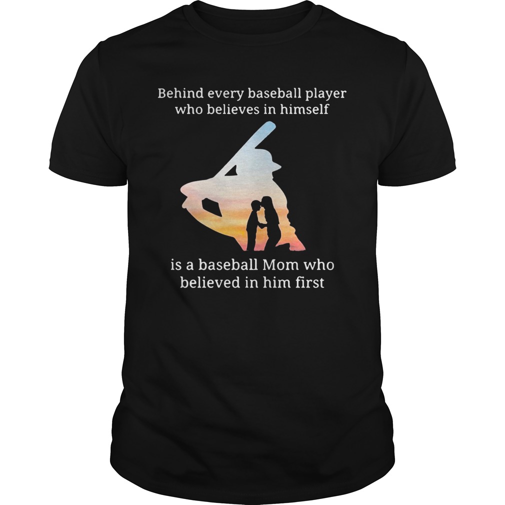 Behind every baseball player who believes in himself is a baseball mom shirt unisex tee