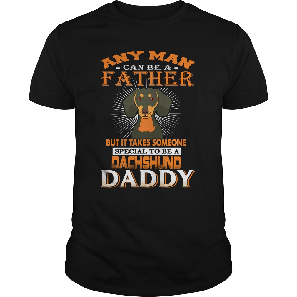 Any man can be a father but it takes someone special to be a dachshund daddy shirt unisex tee