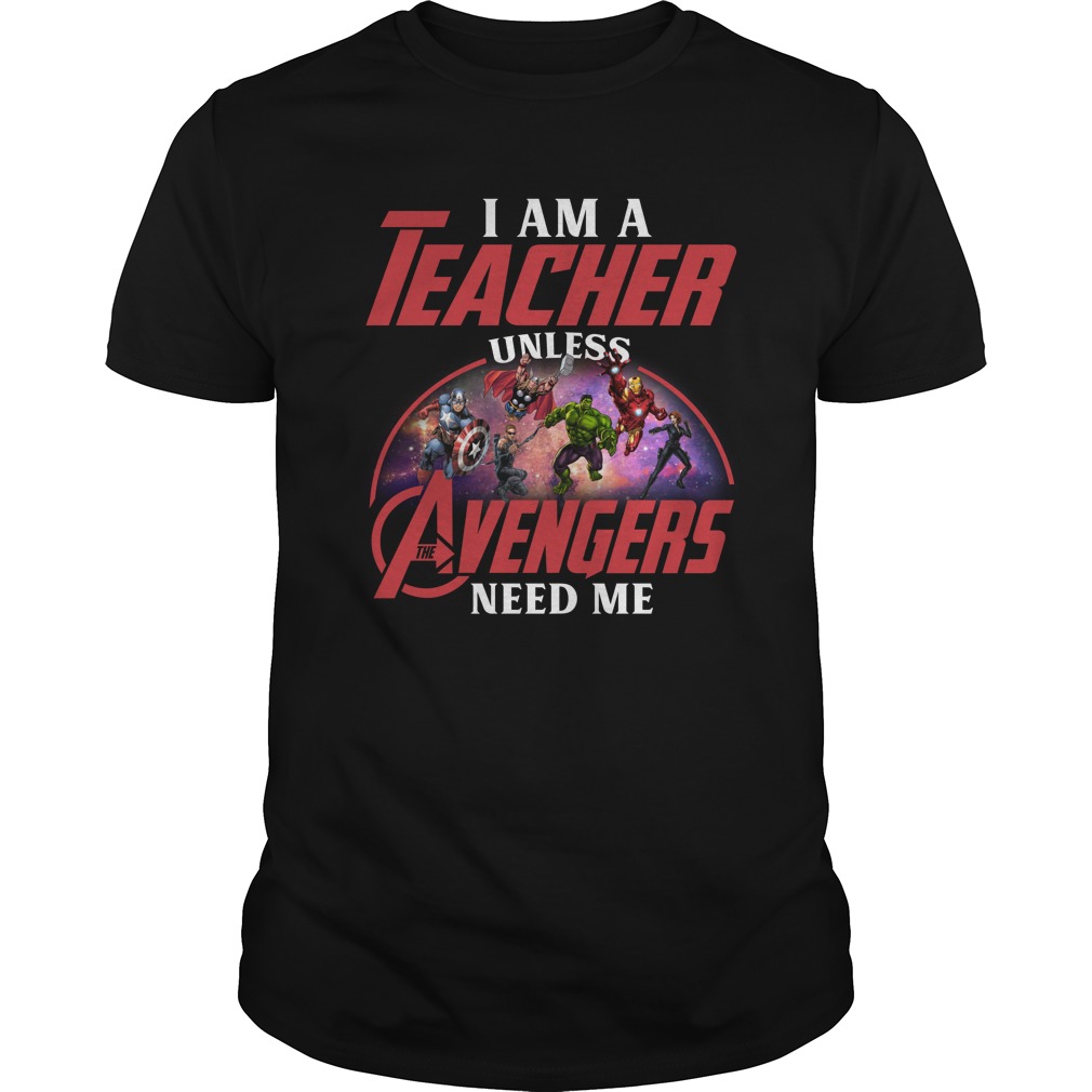 I am a teacher unless the Avengers need me shirt unisex tee