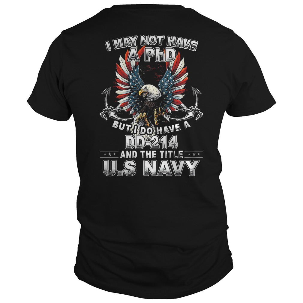 I may not have a PhD but I do have a DD-214 and the title US Navy shirt unisex tee