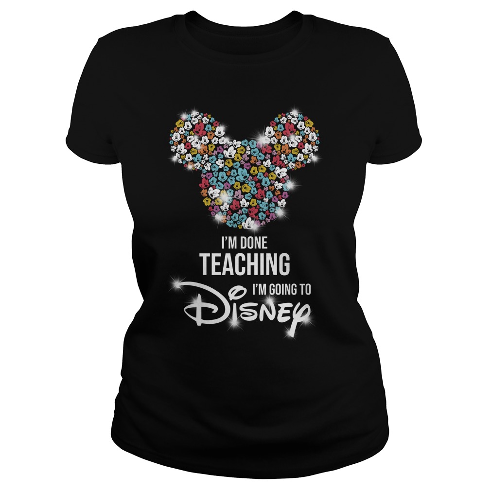 Mickey Mouse I'm done teaching i'm going to Disney shirt lady tee