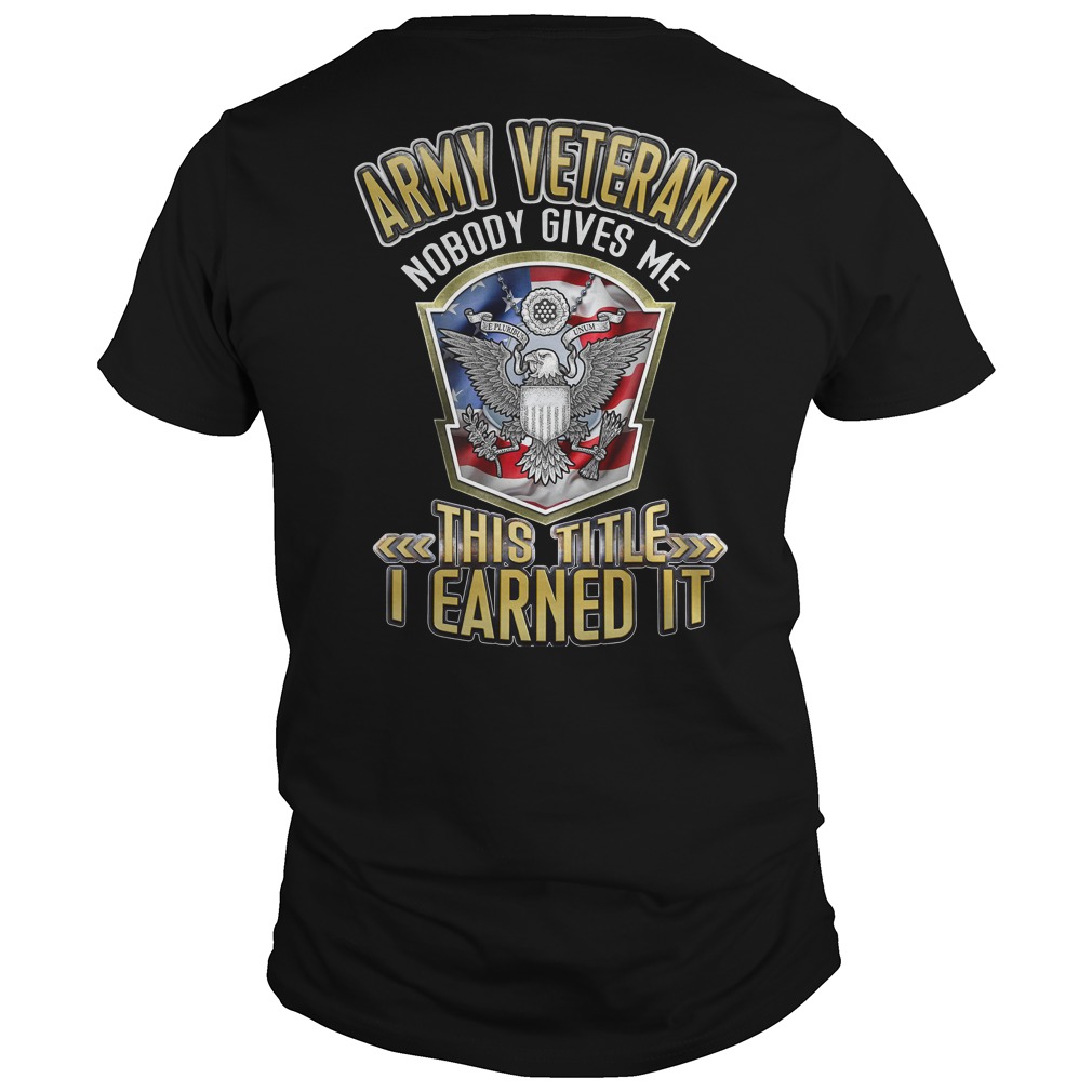 Army Veteran nobody gives me this title I earned it shirt unisex tee