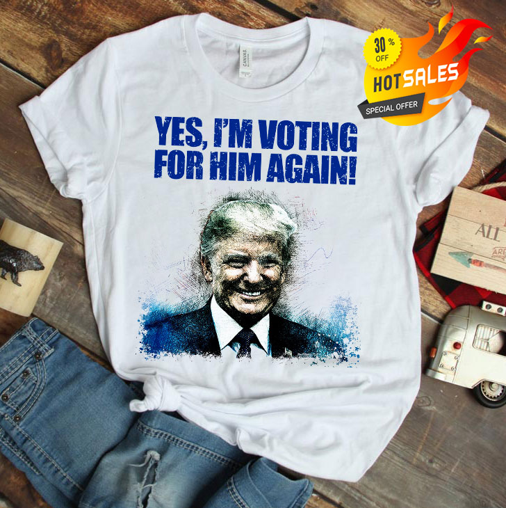 Donald Trump Yes I'm Voting For Him Again Shirt