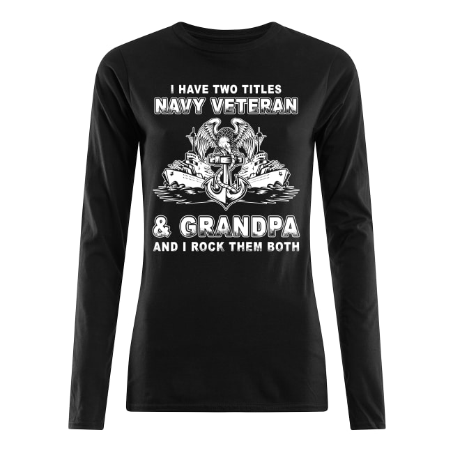 I have two titles Navy veteran and Grandpa and I rock them both shirt women's long sleeved t-shirt