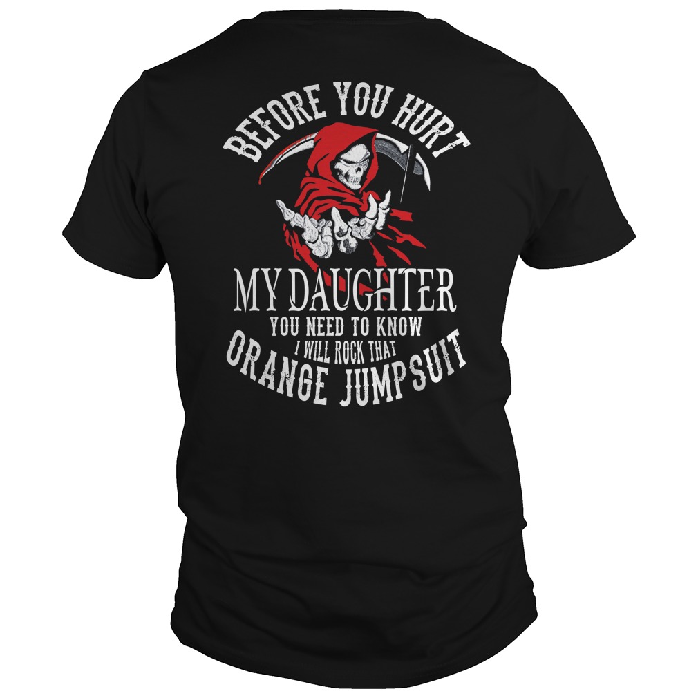 Before you hurt my daughter you need to know I will rock that orange jumpsuit shirt unisex tee