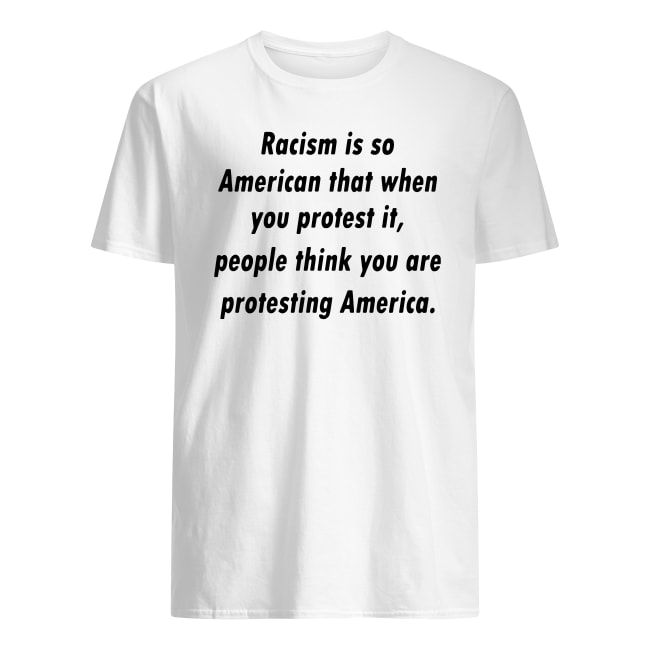 Racism is so American that when you protest it people think you are protesting America shirt Classic Men's T-Shirt