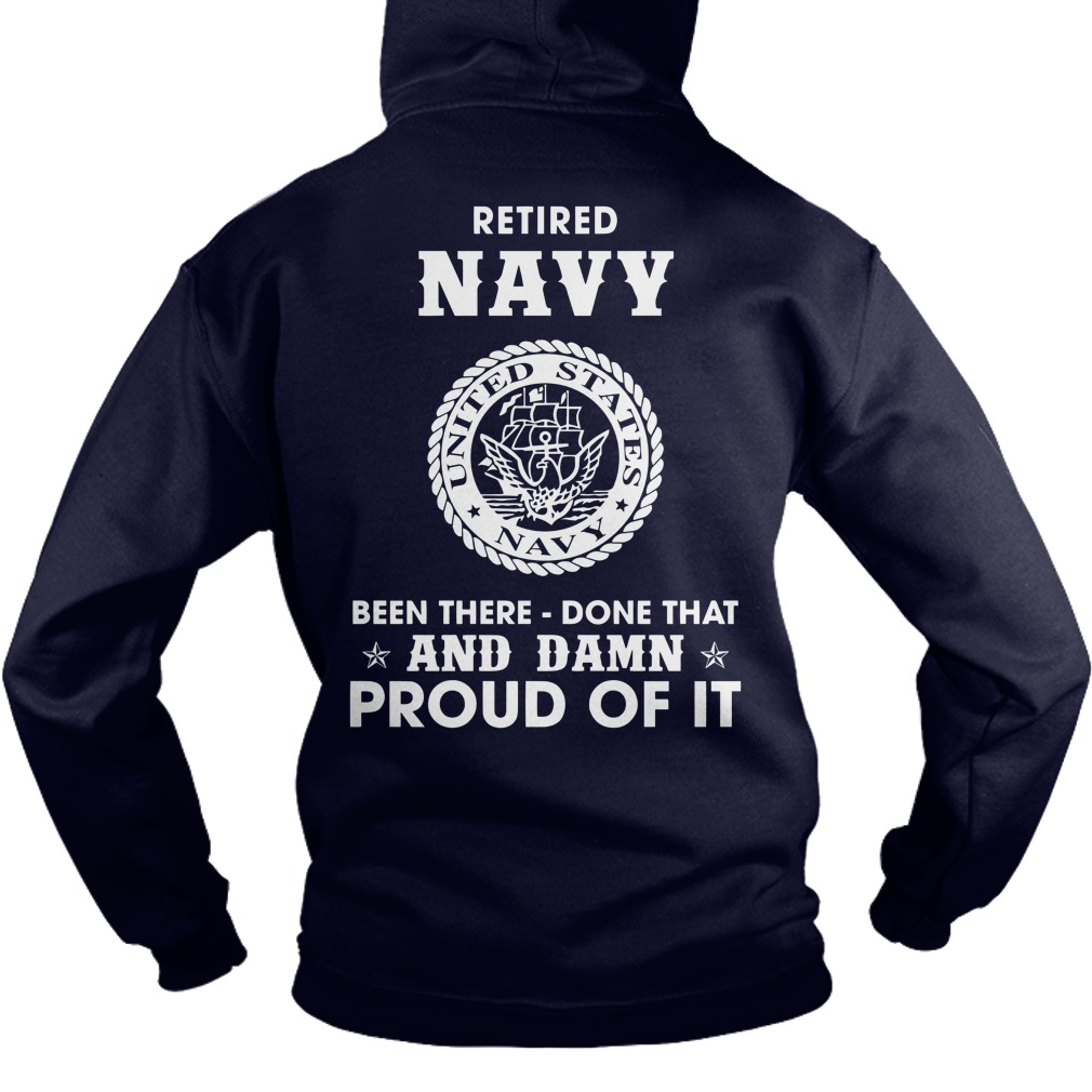 Retired Navy Been There Done That And Damn Proud Of It shirt hoodie