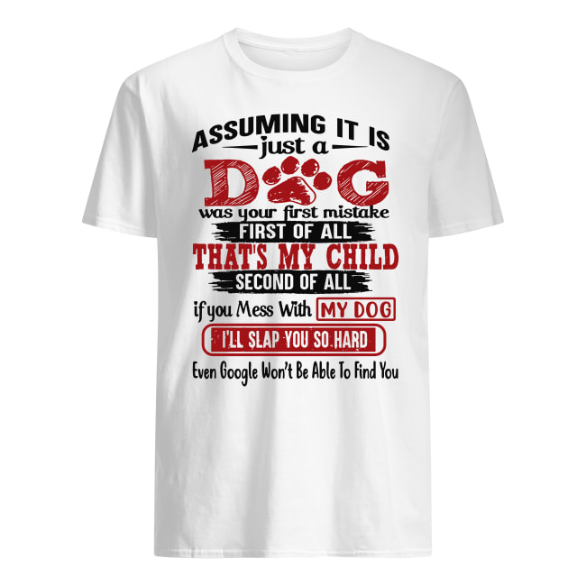 Assuming I'm just a dog was your first mistake first of all That's my child shirt classic men's t-shirt