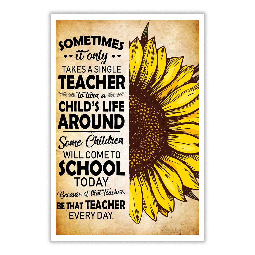 Sunflower Sometimes, it only takes a single teacher to turn a child's life around poster