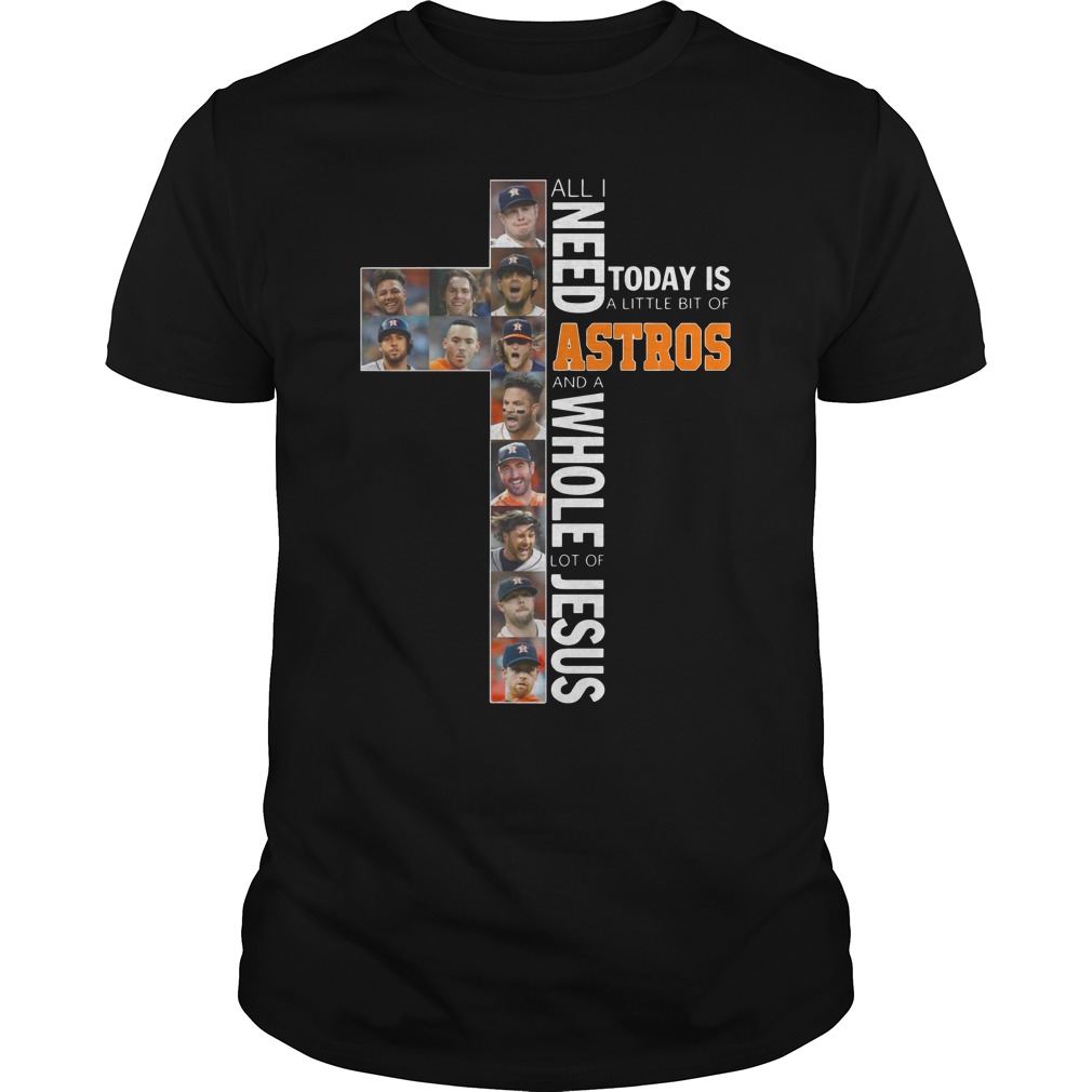 All I Need Astros and a Whole Lot of Jesus Today a Little Bit of Astros shirt unisex tee
