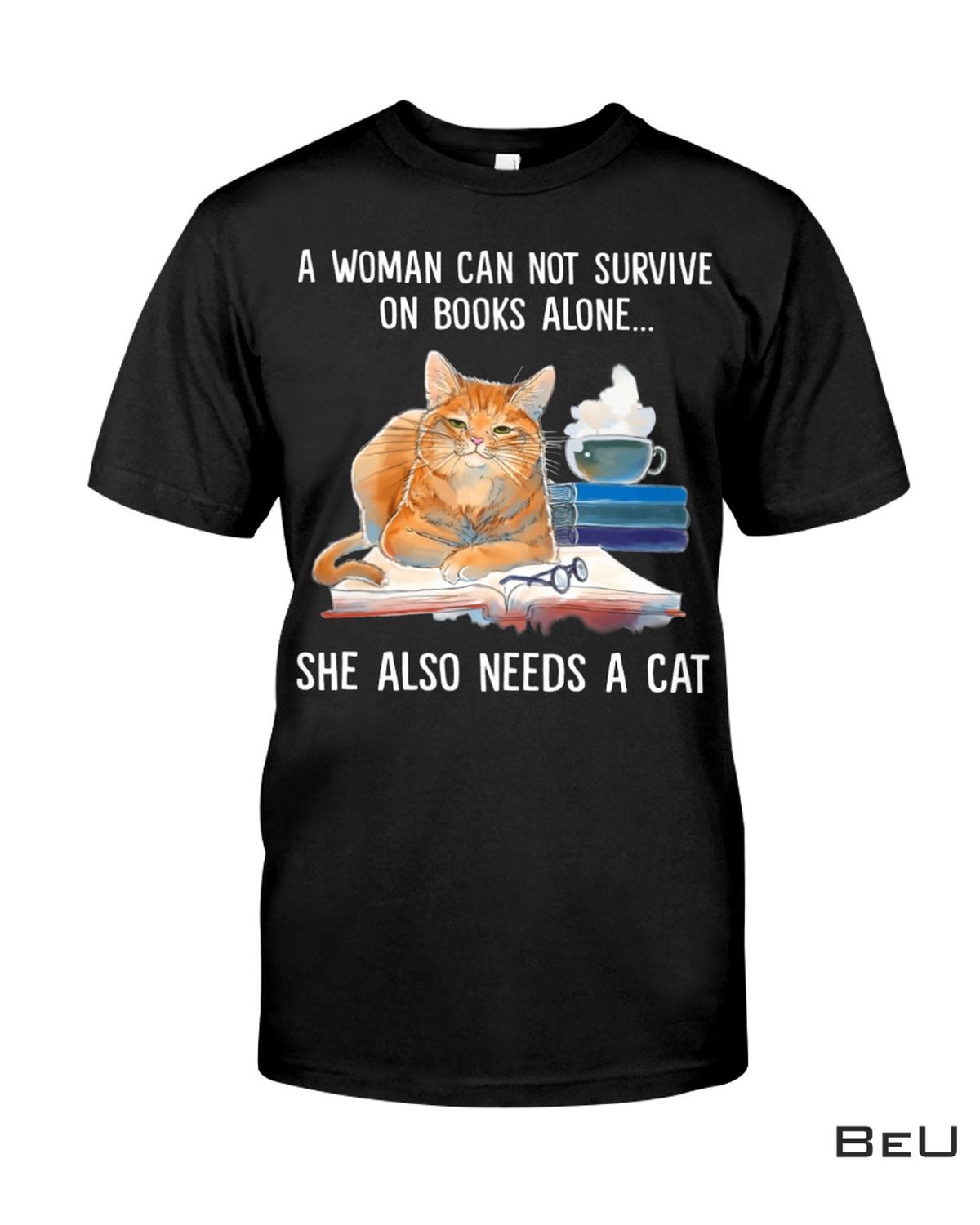 A Woman Can Not Survive On Books Alone She Also Needs A Cat Shirt
