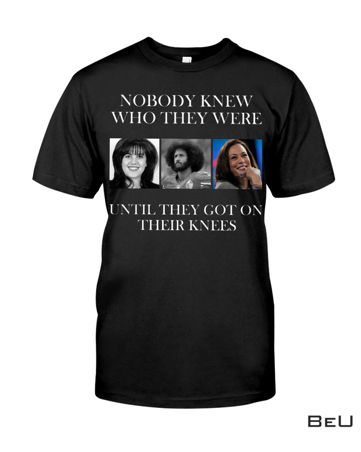 Nobody Knew Who They Were Until They Got On Their Knees Shirt