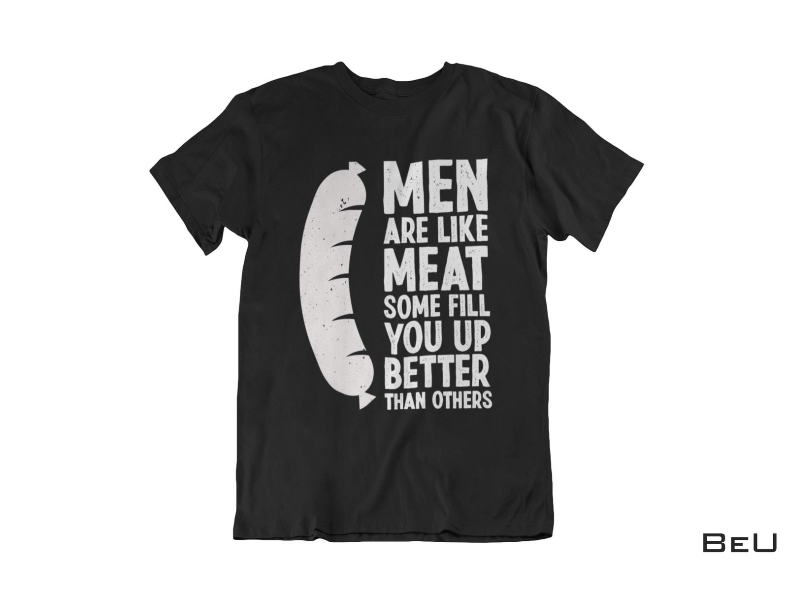 Men Are Like Meat Some Fill You Up Better Than Others Shirt