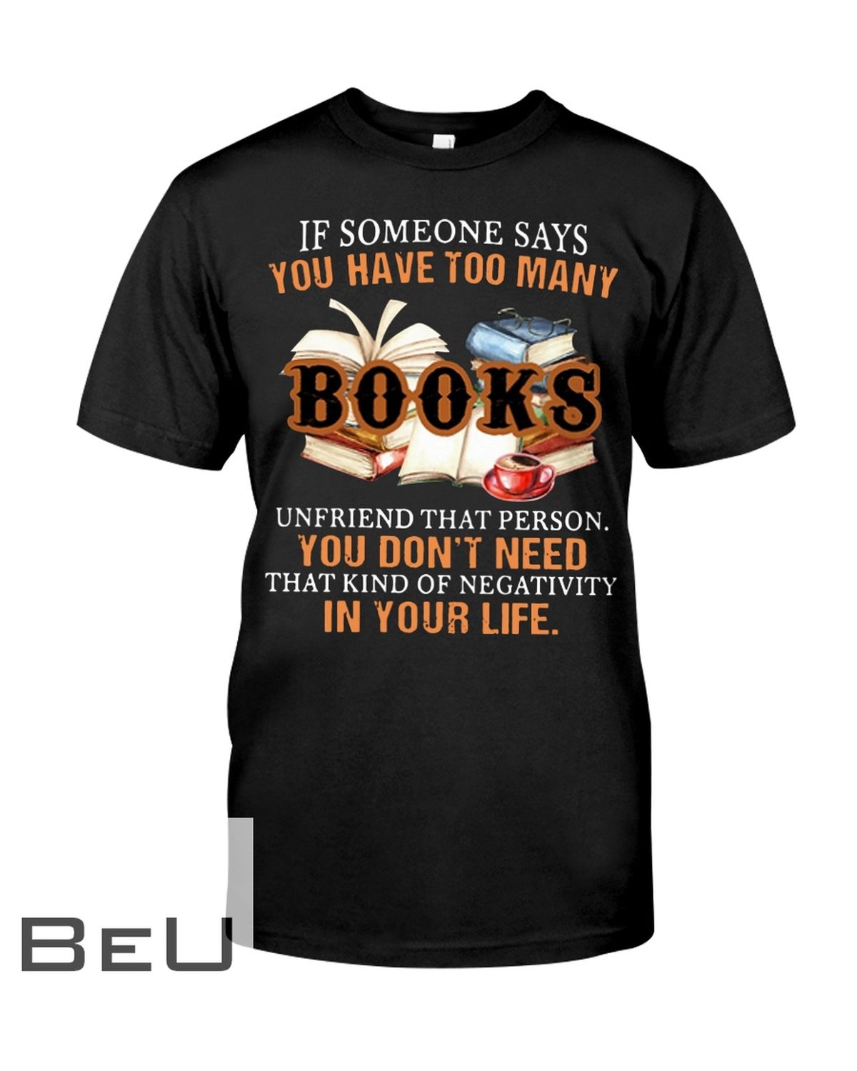 If Someone Say You Are Have Too Books Unfriend That Person You Don't Need Shirt